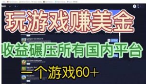 国外玩游戏赚美金平台，一个游戏60+，收益碾压国内所有平台【揭秘】-易得个人分享