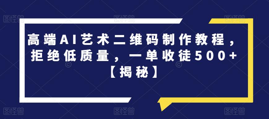 高端AI艺术二维码制作教程，拒绝低质量，一单收徒500+【揭秘】-易得个人分享