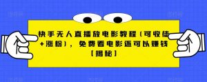 快手无人直播放电影教程(可收徒+涨粉)，免费看电影还可以赚钱【揭秘】-易得个人分享