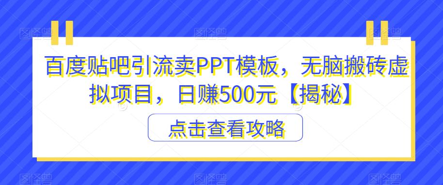 百度贴吧引流卖PPT模板，无脑搬砖虚拟项目，日赚500元【揭秘】-易得个人分享