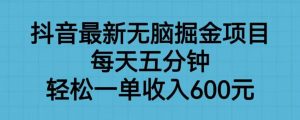 抖音最新无脑掘金项目，每天五分钟，轻松一单收入600元【揭秘】-易得个人分享