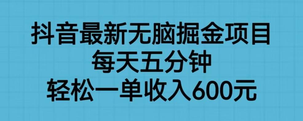 抖音最新无脑掘金项目，每天五分钟，轻松一单收入600元【揭秘】-易得个人分享