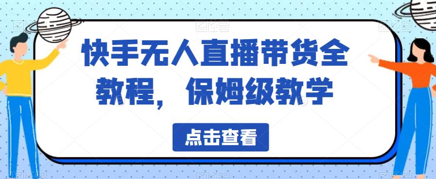 快手无人直播带货全教程，保姆级教学【揭秘】-易得个人分享