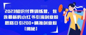 2023知识付费训练营，包含最新的小红书引流创业粉思路日引200+精准创业粉【揭秘】-易得个人分享
