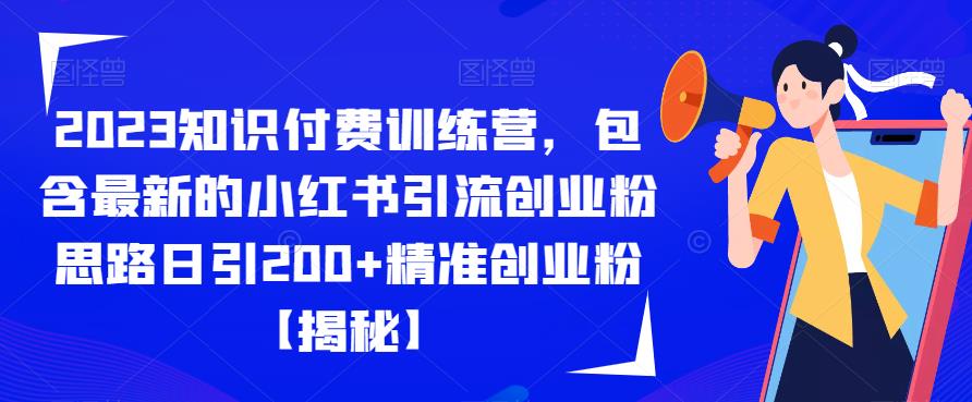 2023知识付费训练营，包含最新的小红书引流创业粉思路日引200+精准创业粉【揭秘】-易得个人分享