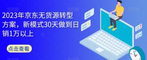 2023年京东无货源转型方案，新模式30天做到日销1万以上-易得个人分享