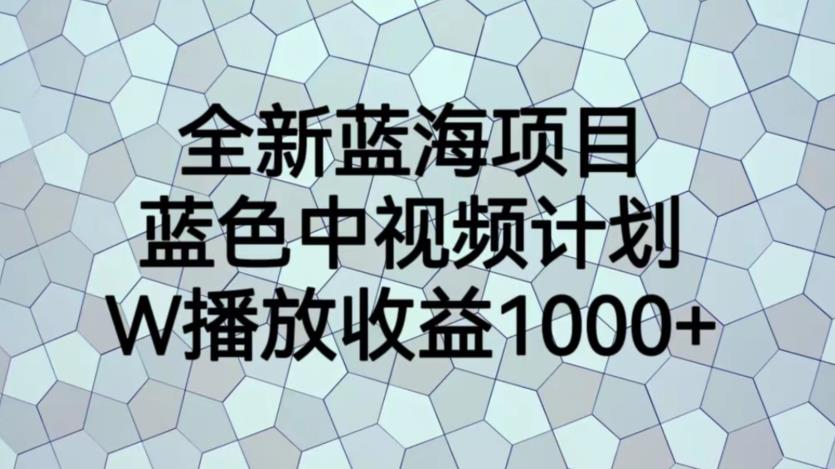 全新蓝海项目，蓝色中视频计划，1W播放量1000+【揭秘】-易得个人分享