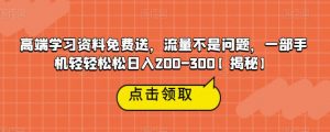 高端学习资料免费送，流量不是问题，一部手机轻轻松松日入200-300【揭秘】-易得个人分享