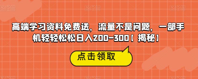 高端学习资料免费送，流量不是问题，一部手机轻轻松松日入200-300【揭秘】-易得个人分享