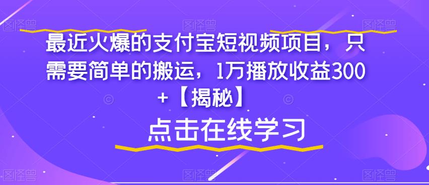 最近火爆的支付宝短视频项目，只需要简单的搬运，1万播放收益300+【揭秘】-易得个人分享