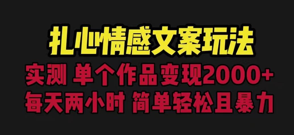 扎心情感文案玩法，单个作品变现5000+，一分钟一条原创作品，流量爆炸【揭秘】-易得个人分享