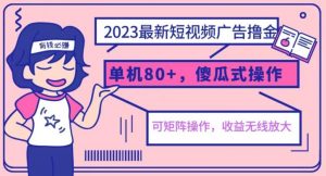 2023最新玩法短视频广告撸金，亲测单机收益80+，可矩阵，傻瓜式操作，小白可上手【揭秘】-易得个人分享
