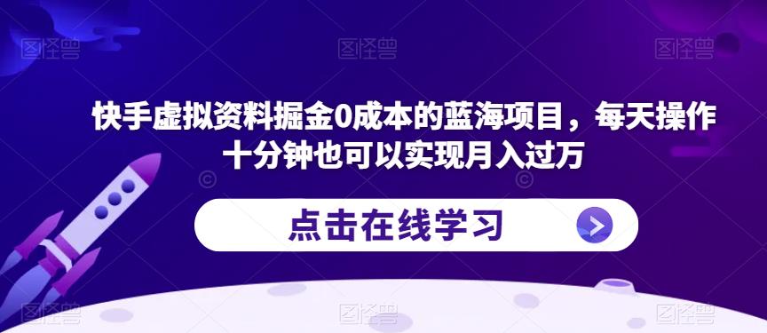 快手虚拟资料掘金0成本的蓝海项目，每天操作十分钟也可以实现月入过万【揭秘】-易得个人分享