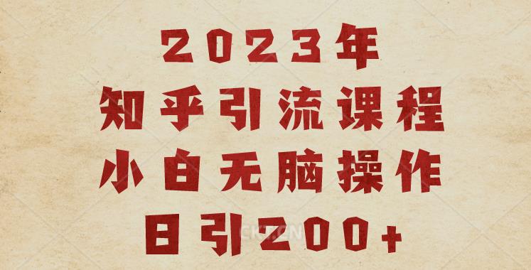 2023知乎引流课程，小白无脑操作日引200+【揭秘】-易得个人分享
