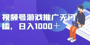 视频号游戏推广无门槛，日入1000＋【揭秘】-易得个人分享