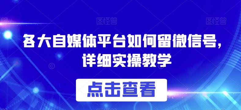 各大自媒体平台如何留微信号，详细实操教学【揭秘】-易得个人分享