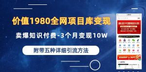 价值1980的全网项目库变现-卖爆知识付费-3个月变现10W是怎么做到的-附多种引流创业粉方法【揭秘】-易得个人分享