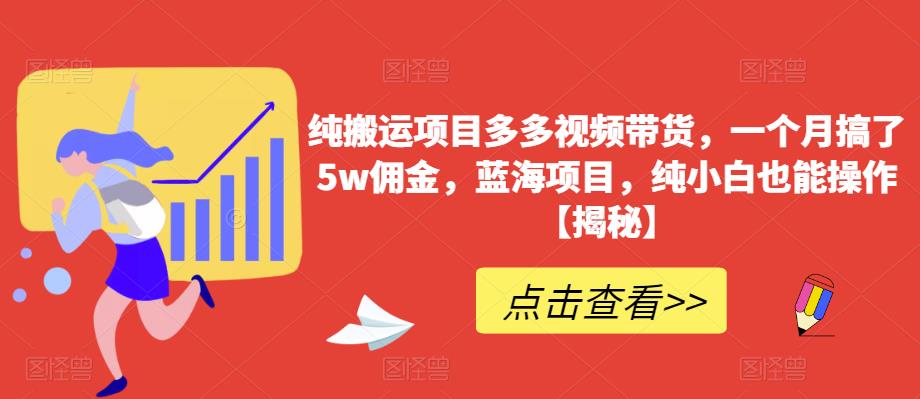 纯搬运项目多多视频带货，一个月搞了5w佣金，蓝海项目，纯小白也能操作【揭秘】-易得个人分享