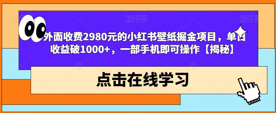 外面收费2980元的小红书壁纸掘金项目，单日收益破1000+，一部手机即可操作【揭秘】-易得个人分享