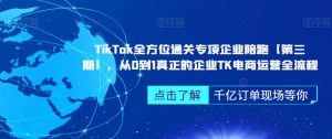 ‎TikTok全方位通关专项企业陪跑【第三期】，从0到1真正的企业TK电商运营全流程-易得个人分享