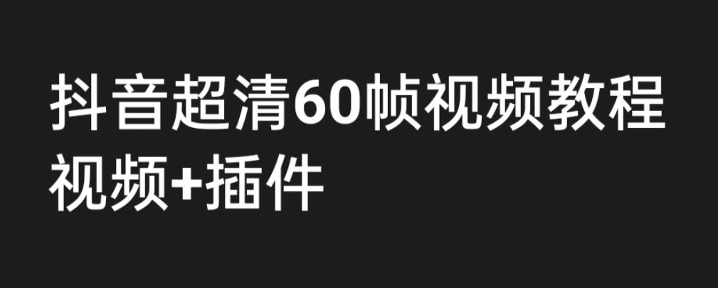 外面收费2300的抖音高清60帧视频教程，保证你能学会如何制作视频（教程+插件）-易得个人分享