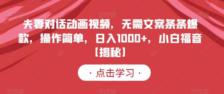 夫妻对话动画视频，无需文案条条爆款，操作简单，日入1000+，小白福音【揭秘】-易得个人分享