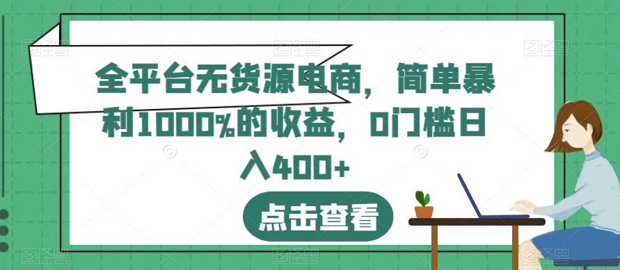 全平台无货源电商，简单暴利1000%的收益，0门槛日入400+【揭秘】-易得个人分享