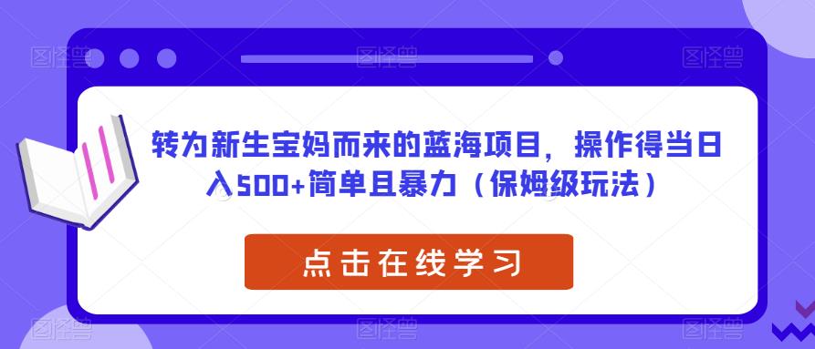转为新生宝妈而来的蓝海项目，操作得当日入500+简单且暴力（保姆级玩法）【揭秘】-易得个人分享