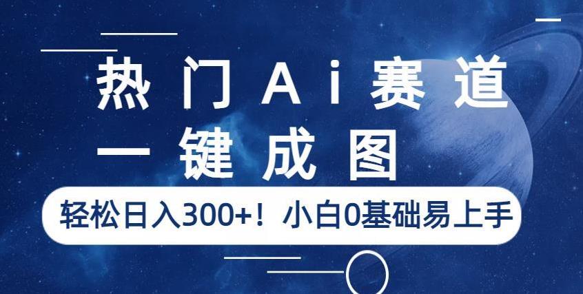 热门Ai赛道，一键成图，轻松日入300+！小白0基础易上手【揭秘】-易得个人分享