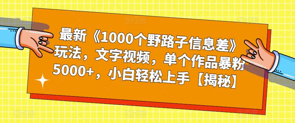 最新《1000个野路子信息差》玩法，文字视频，单个作品暴粉5000+，小白轻松上手【揭秘】-易得个人分享