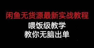 闲鱼无货源最新实战教程，喂饭级教学，教你无脑出单【揭秘】-易得个人分享