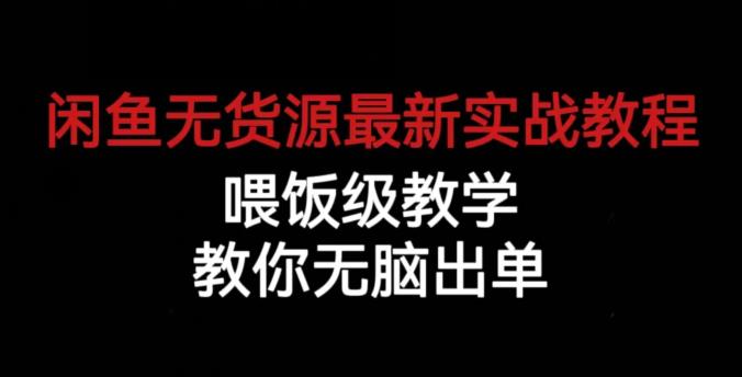 闲鱼无货源最新实战教程，喂饭级教学，教你无脑出单【揭秘】-易得个人分享