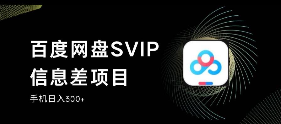 百度网盘SVIP信息差项目，0投入小白极速上手，手机稳定日入300+【揭秘】-易得个人分享