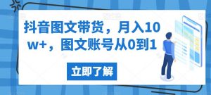 抖音图文带货，月入10w+，图文账号从0到1【揭秘】-易得个人分享