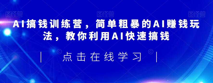 AI搞钱训练营，简单粗暴的AI赚钱玩法，教你利用AI快速搞钱-易得个人分享
