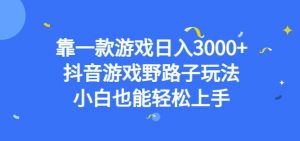 靠一款游戏日入3000+，抖音游戏野路子玩法，小白也能轻松上手【揭秘】-易得个人分享
