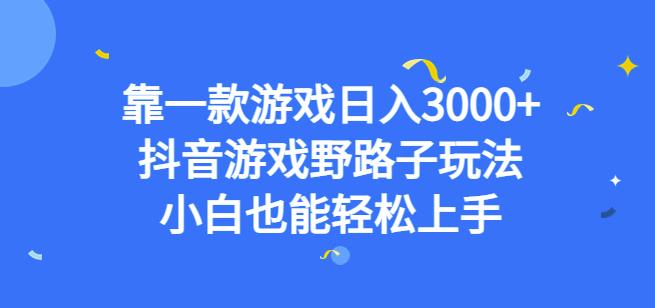 靠一款游戏日入3000+，抖音游戏野路子玩法，小白也能轻松上手【揭秘】-易得个人分享