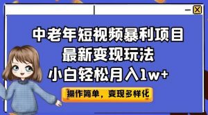 中老年短视频暴利项目最新变现玩法，小白轻松月入1w+【揭秘】-易得个人分享