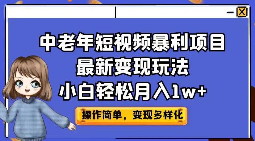 中老年短视频暴利项目最新变现玩法，小白轻松月入1w+【揭秘】-易得个人分享