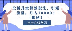 全新儿童特效玩法，引爆流量，月入10000+【揭秘】-易得个人分享