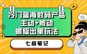 七叔冷门蓝海数码产品，主动+被动螺旋出单玩法，每天百分百出单【揭秘】-易得个人分享