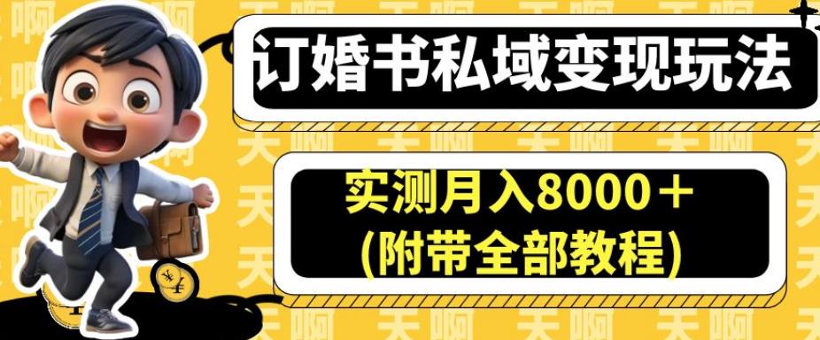 订婚书私域变现玩法，实测月入8000＋(附带全部教程)【揭秘】-易得个人分享