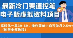 最新冷门赛道控笔电子版虚拟资料，高转化一单39-69，操作简单小白可做月入5w+（附带全部教程）【揭秘】-易得个人分享