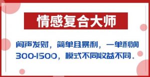 闷声发财的情感复合大师项目，简单且暴利，一单利润300-1500，模式不同收益不同【揭秘】-易得个人分享