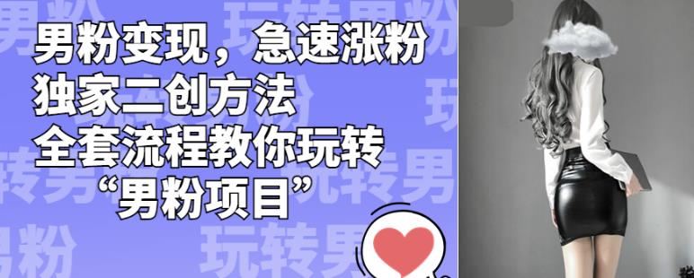 男粉变现，急速涨粉独家二创方法，全套流程教你玩转“男粉项目”【揭秘】-易得个人分享