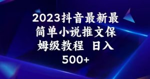 2023抖音最新最简单小说推文保姆级教程，日入500+【揭秘】-易得个人分享