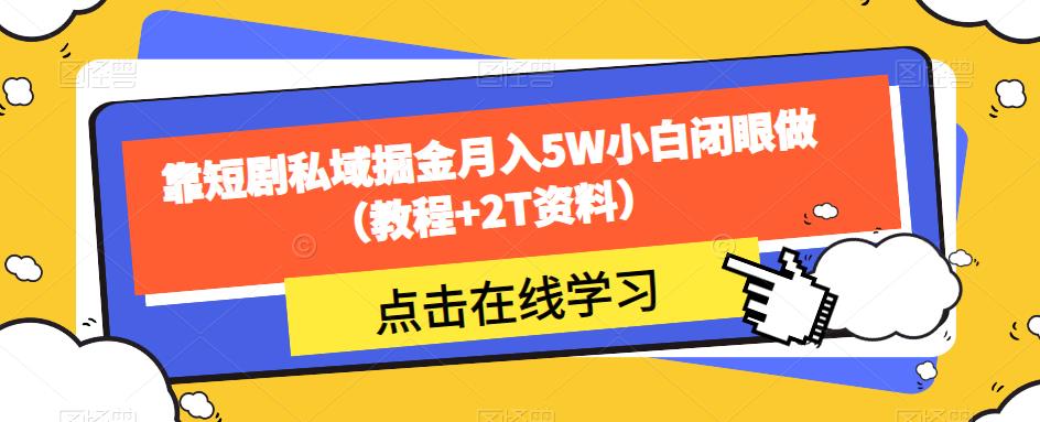 靠短剧私域掘金月入5W小白闭眼做（教程+2T资料）-易得个人分享