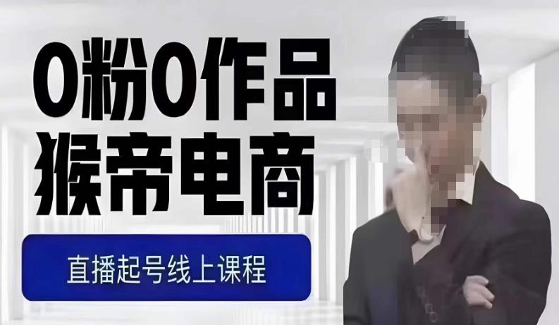 猴帝最新1600线上课，0粉起号实操教学，自然流量天花板，7-8月9节，20+小时-易得个人分享