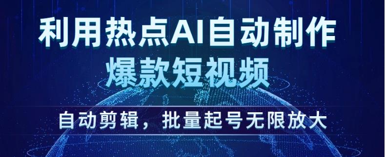 利用热点AI自动制作爆款短视频，自动剪辑，批量起号无限放大【揭秘】-易得个人分享