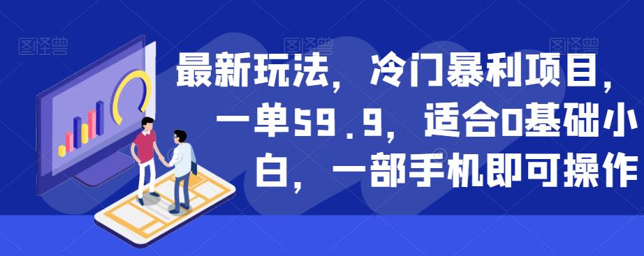 最新玩法，冷门暴利项目，一单59.9，适合0基础小白，一部手机即可操作【揭秘】-易得个人分享
